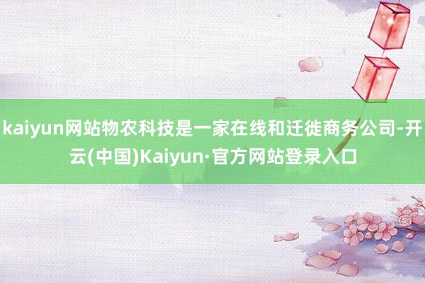 kaiyun网站物农科技是一家在线和迁徙商务公司-开云(中国)Kaiyun·官方网站登录入口