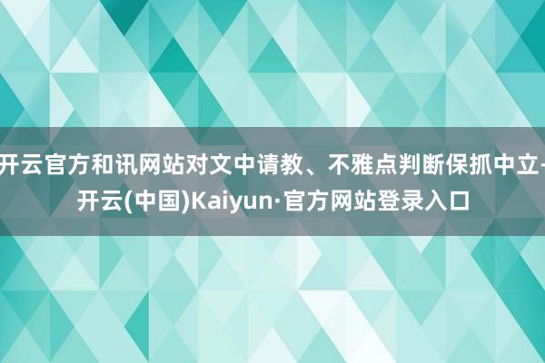 开云官方和讯网站对文中请教、不雅点判断保抓中立-开云(中国)Kaiyun·官方网站登录入口