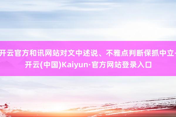 开云官方和讯网站对文中述说、不雅点判断保抓中立-开云(中国)Kaiyun·官方网站登录入口