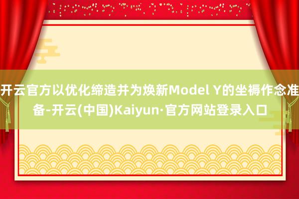 开云官方以优化缔造并为焕新Model Y的坐褥作念准备-开云(中国)Kaiyun·官方网站登录入口