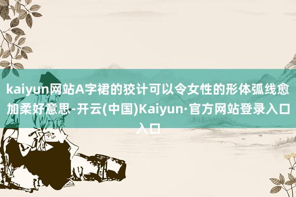 kaiyun网站A字裙的狡计可以令女性的形体弧线愈加柔好意思-开云(中国)Kaiyun·官方网站登录入口
