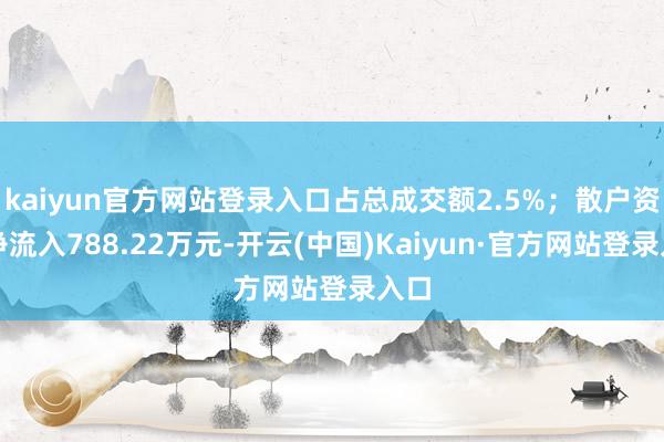 kaiyun官方网站登录入口占总成交额2.5%；散户资金净流入788.22万元-开云(中国)Kaiyun·官方网站登录入口
