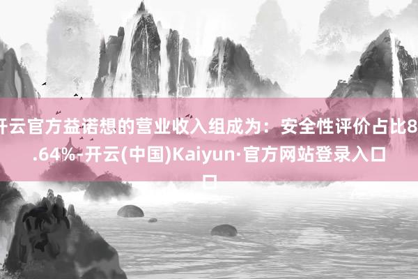 开云官方益诺想的营业收入组成为：安全性评价占比85.64%-开云(中国)Kaiyun·官方网站登录入口