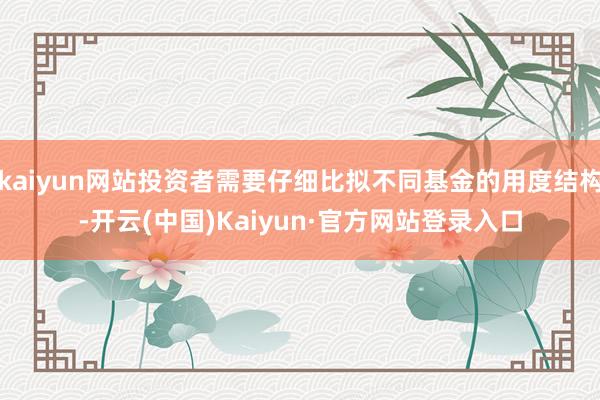 kaiyun网站投资者需要仔细比拟不同基金的用度结构-开云(中国)Kaiyun·官方网站登录入口