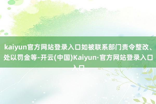 kaiyun官方网站登录入口如被联系部门责令整改、处以罚金等-开云(中国)Kaiyun·官方网站登录入口