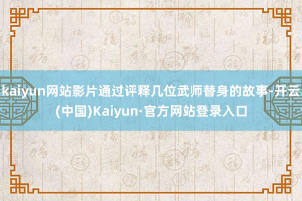 kaiyun网站影片通过评释几位武师替身的故事-开云(中国)Kaiyun·官方网站登录入口