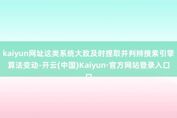 kaiyun网址这类系统大致及时捏取并判辨搜索引擎算法变动-开云(中国)Kaiyun·官方网站登录入口