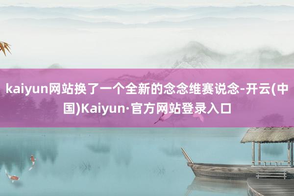 kaiyun网站换了一个全新的念念维赛说念-开云(中国)Kaiyun·官方网站登录入口