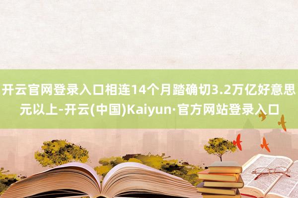 开云官网登录入口相连14个月踏确切3.2万亿好意思元以上-开云(中国)Kaiyun·官方网站登录入口