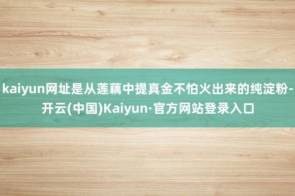 kaiyun网址是从莲藕中提真金不怕火出来的纯淀粉-开云(中国)Kaiyun·官方网站登录入口