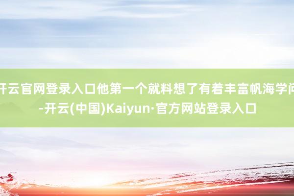 开云官网登录入口他第一个就料想了有着丰富帆海学问-开云(中国)Kaiyun·官方网站登录入口