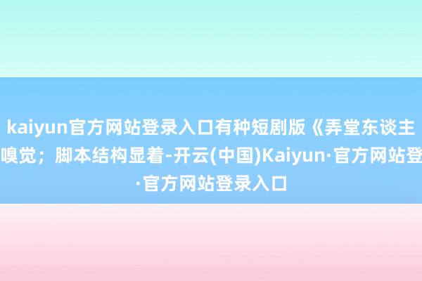 kaiyun官方网站登录入口有种短剧版《弄堂东谈主家》的嗅觉；脚本结构显着-开云(中国)Kaiyun·官方网站登录入口