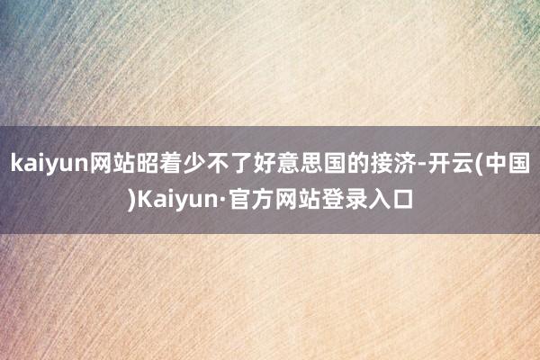 kaiyun网站昭着少不了好意思国的接济-开云(中国)Kaiyun·官方网站登录入口