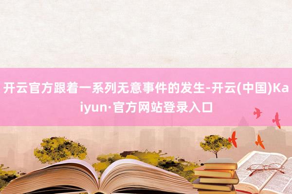 开云官方跟着一系列无意事件的发生-开云(中国)Kaiyun·官方网站登录入口