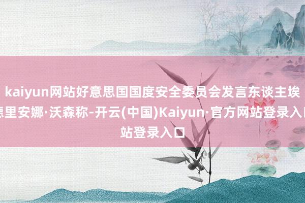 kaiyun网站好意思国国度安全委员会发言东谈主埃德里安娜·沃森称-开云(中国)Kaiyun·官方网站登录入口