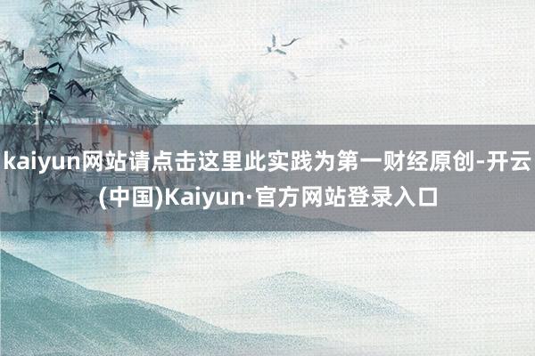 kaiyun网站请点击这里此实践为第一财经原创-开云(中国)Kaiyun·官方网站登录入口